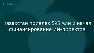 Казахстан привлек $95 млн и начал финансирование ИИ-проектов
