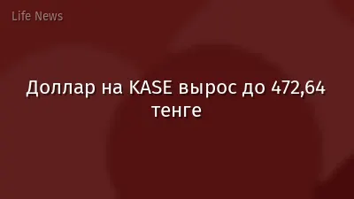 Доллар на KASE вырос до 472,64 тенге
