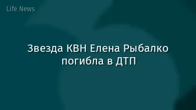 Звезда КВН Елена Рыбалко погибла в ДТП