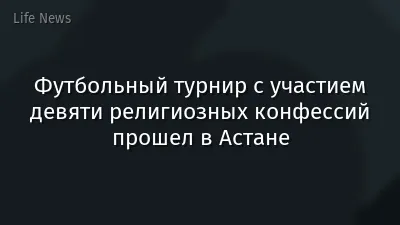 Футбольный турнир с участием девяти религиозных конфессий прошел в Астане