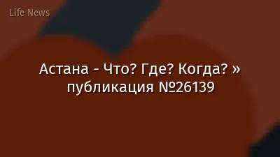 Астана - Что? Где? Когда? » публикация №26139