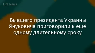 Бывшего президента Украины Януковича приговорили к ещё одному длительному сроку