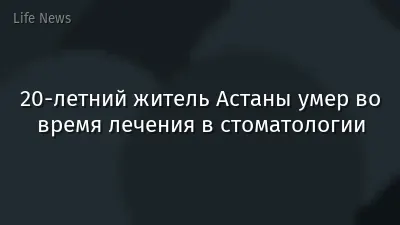 20-летний житель Астаны умер во время лечения в стоматологии