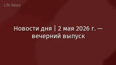 Новости дня | 2 мая 2026 г. — вечерний выпуск