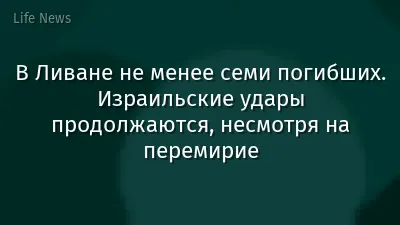 В Ливане не менее семи погибших. Израильские удары продолжаются, несмотря на перемирие