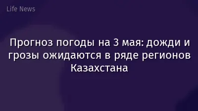 Прогноз погоды на 3 мая: дожди и грозы ожидаются в ряде регионов Казахстана