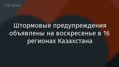 Штормовые предупреждения объявлены на воскресенье в 16 регионах Казахстана