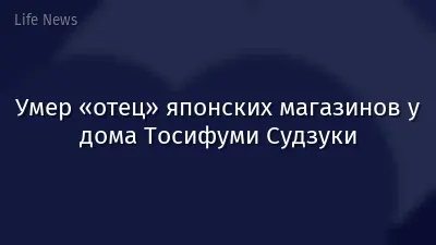Умер «отец» японских магазинов у дома Тосифуми Судзуки