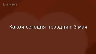 Какой сегодня праздник: 3 мая