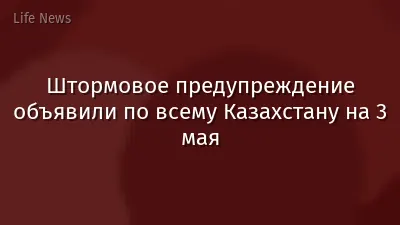 Штормовое предупреждение объявили по всему Казахстану на 3 мая