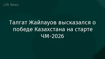 Талгат Жайлауов высказался о победе Казахстана на старте ЧМ-2026