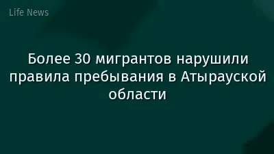 Более 30 мигрантов нарушили правила пребывания в Атырауской области