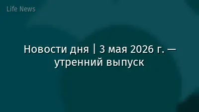 Новости дня | 3 мая 2026 г. — утренний выпуск