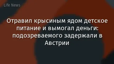 Отравил крысиным ядом детское питание и вымогал деньги: подозреваемого задержали в Австрии