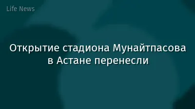 Открытие стадиона Мунайтпасова в Астане перенесли