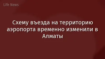 Схему въезда на территорию аэропорта временно изменили в Алматы