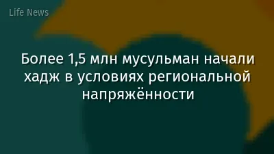 Более 1,5 млн мусульман начали хадж в условиях региональной напряжённости