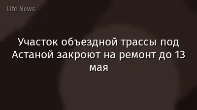 Участок объездной трассы под Астаной закроют на ремонт до 13 мая