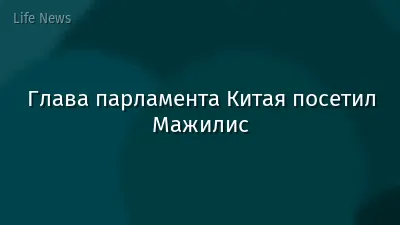 Глава парламента Китая посетил Мажилис
