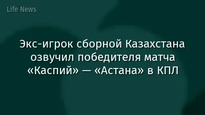 Экс-игрок сборной Казахстана озвучил победителя матча «Каспий» — «Астана» в КПЛ