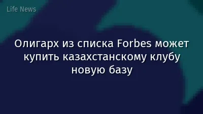 Олигарх из списка Forbes может купить казахстанскому клубу новую базу