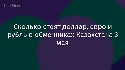 Сколько стоят доллар, евро и рубль в обменниках Казахстана 3 мая