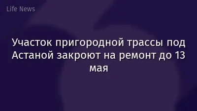 Участок пригородной трассы под Астаной закроют на ремонт до 13 мая