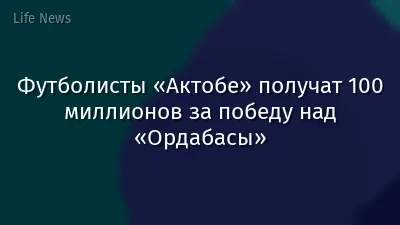 Футболисты «Актобе» получат 100 миллионов за победу над «Ордабасы»