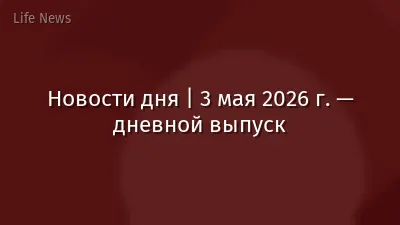 Новости дня | 3 мая 2026 г. — дневной выпуск