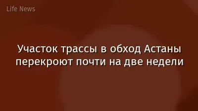 Участок трассы в обход Астаны перекроют почти на две недели