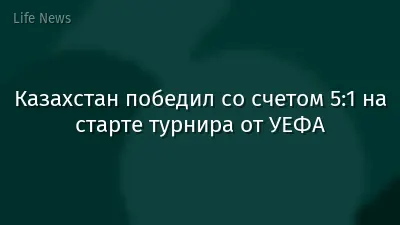 Казахстан победил со счетом 5:1 на старте турнира от УЕФА