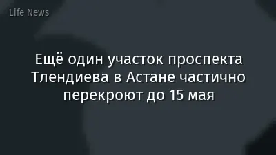 Ещё один участок проспекта Тлендиева в Астане частично перекроют до 15 мая