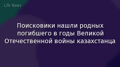 Поисковики нашли родных погибшего в годы Великой Отечественной войны казахстанца
