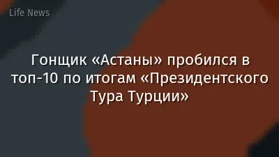 Гонщик «Астаны» пробился в топ-10 по итогам «Президентского Тура Турции»