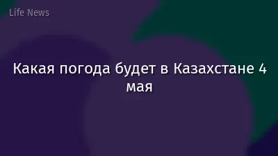 Какая погода будет в Казахстане 4 мая