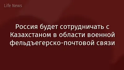 Россия будет сотрудничать с Казахстаном в области военной фельдъегерско-почтовой связи