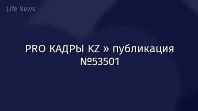 PRO КАДРЫ KZ » публикация №53501