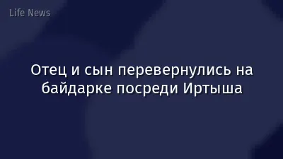 Отец и сын перевернулись на байдарке посреди Иртыша