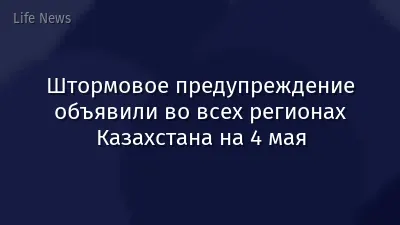 Штормовое предупреждение объявили во всех регионах Казахстана на 4 мая