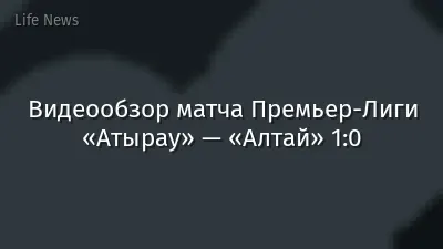 Видеообзор матча Премьер-Лиги «Атырау» — «Алтай» 1:0