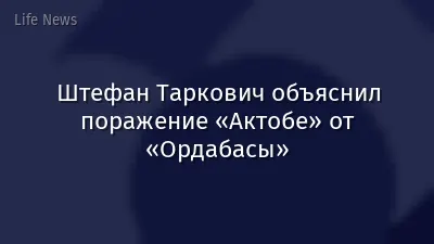 Штефан Таркович объяснил поражение «Актобе» от «Ордабасы»