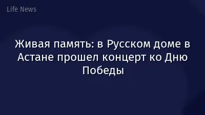 Живая память: в Русском доме в Астане прошел концерт ко Дню Победы