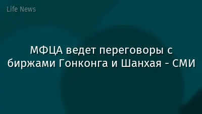 МФЦА ведет переговоры с биржами Гонконга и Шанхая - СМИ