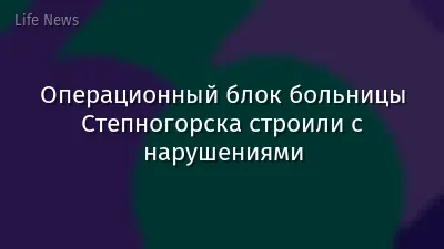 Операционный блок больницы Степногорска строили с нарушениями