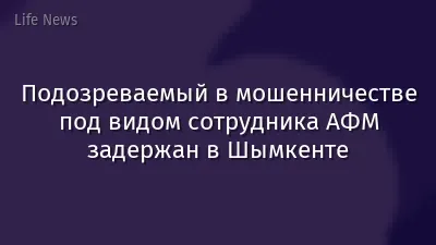 Подозреваемый в мошенничестве под видом сотрудника АФМ задержан в Шымкенте