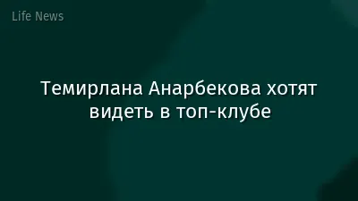 Темирлана Анарбекова хотят видеть в топ-клубе