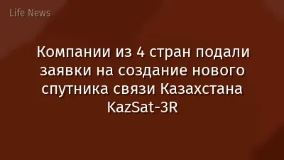 Компании из 4 стран подали заявки на создание нового спутника связи Казахстана KazSat-3R