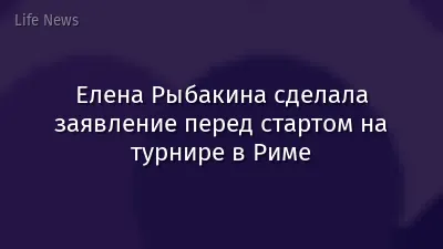 Елена Рыбакина сделала заявление перед стартом на турнире в Риме