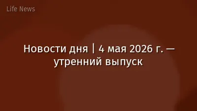 Новости дня | 4 мая 2026 г. — утренний выпуск