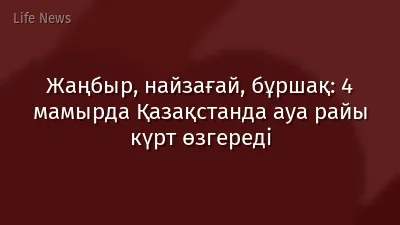 Жаңбыр, найзағай, бұршақ: 4 мамырда Қазақстанда ауа райы күрт өзгереді